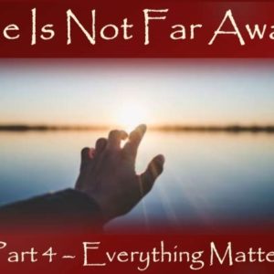 He’s Not Far Away (Everything Matters – Part 4)