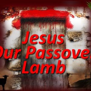 Jesus – Our Passover Lamb! (Palm Sunday)