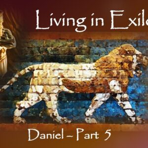 Living As Exiles – DANIEL – Part 5