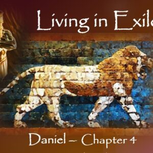 Living As Exiles – DANIEL – Chapter 4