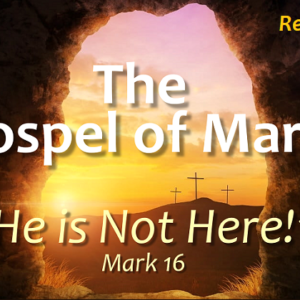 Easter Sunday – “He is Not Here!” (The Gospel of Mark)