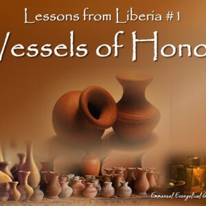 Lessons from Liberia #1 ” Vessels of Honor”