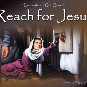 Reach for Jesus! (Encountering God #4)