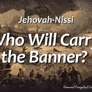 Jehovah-Nissi “Who Will Carry the Banner?”